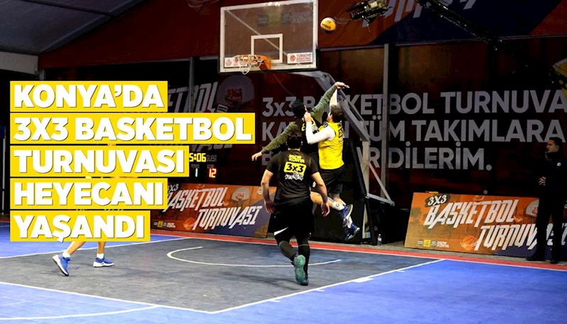 KONYA’DA 3X3 BASKETBOL TURNUVASI HEYECANI YAŞANDI