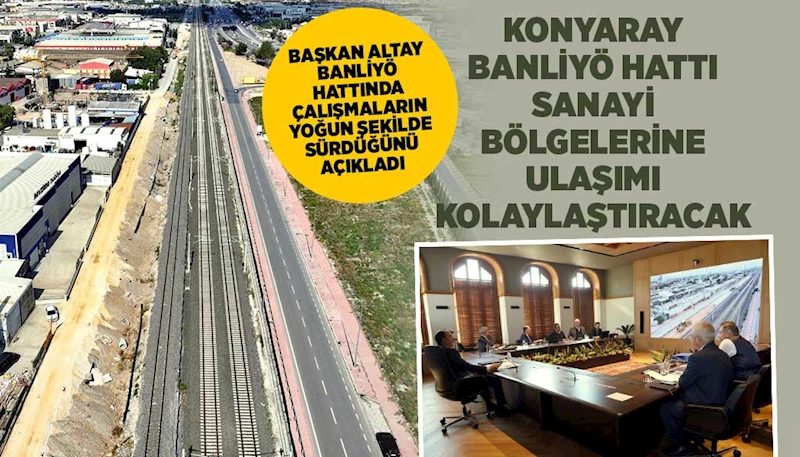 BAŞKAN ALTAY BANLİYÖ HATTINDA ÇALIŞMALARIN YOĞUN ŞEKİLDE SÜRDÜĞÜNÜ AÇIKLADI