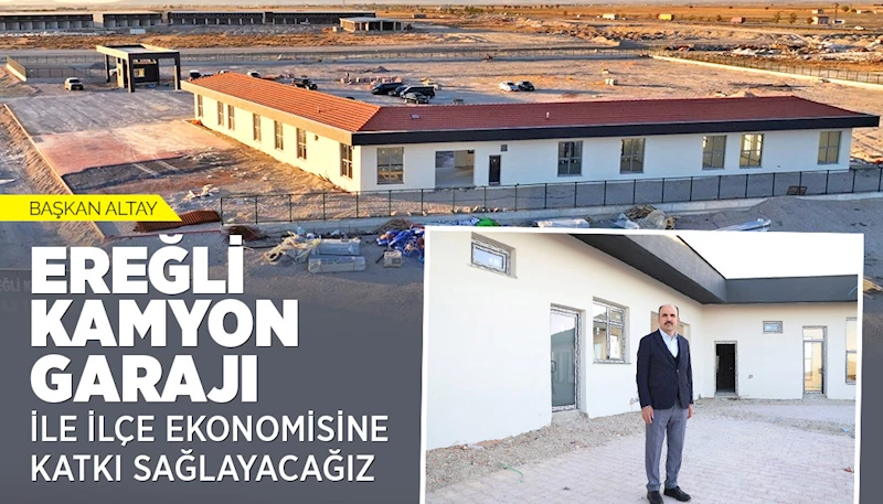 BAŞKAN ALTAY: “EREĞLİ KAMYON GARAJI İLE İLÇE EKONOMİSİNE KATKI SAĞLAYACAĞIZ”