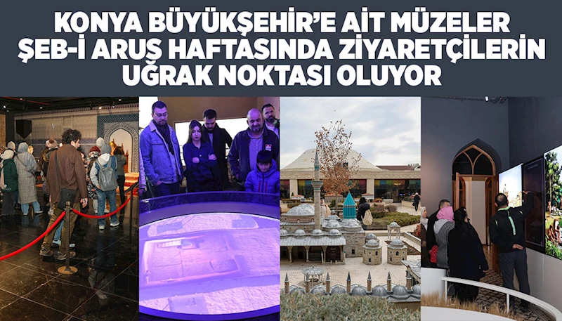 KONYA BÜYÜKŞEHİR’E AİT MÜZELER ŞEB-İ ARUS HAFTASINDA ZİYARETÇİLERİN UĞRAK NOKTASI OLUYOR