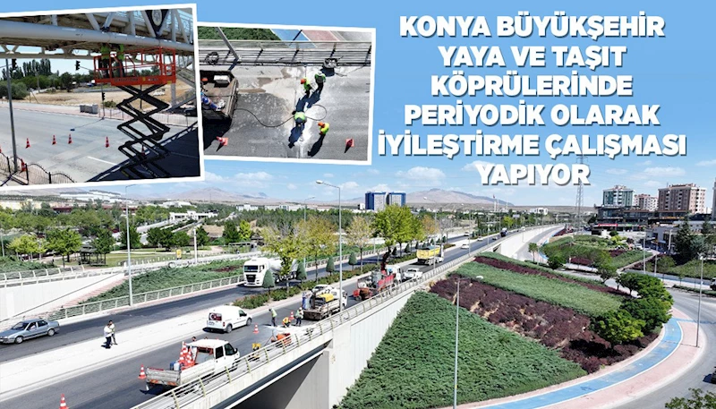 KONYA BÜYÜKŞEHİR YAYA VE TAŞIT KÖPRÜLERİNDE PERİYODİK OLARAK İYİLEŞTİRME ÇALIŞMASI YAPIYOR