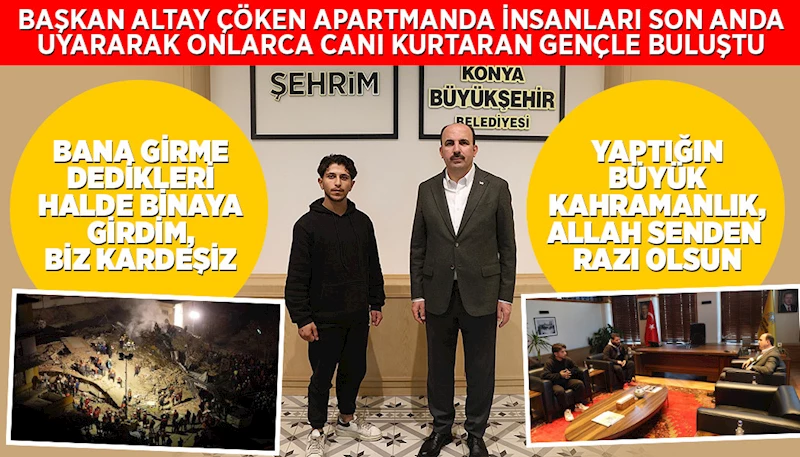 BAŞKAN ALTAY ÇÖKEN APARTMANDA İNSANLARI SON ANDA UYARARAK ONLARCA CANI KURTARAN GENÇLE BULUŞTU