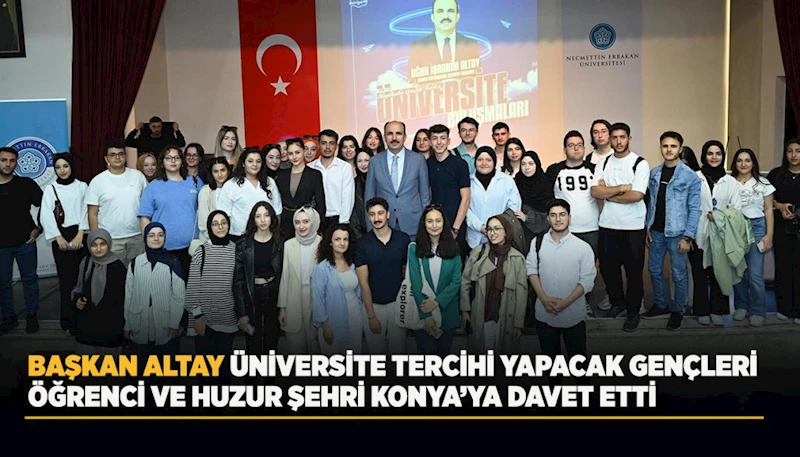 BAŞKAN ALTAY ÜNİVERSİTE TERCİHİ YAPACAK GENÇLERİ ÖĞRENCİ VE HUZUR ŞEHRİ KONYA’YA DAVET ETTİ