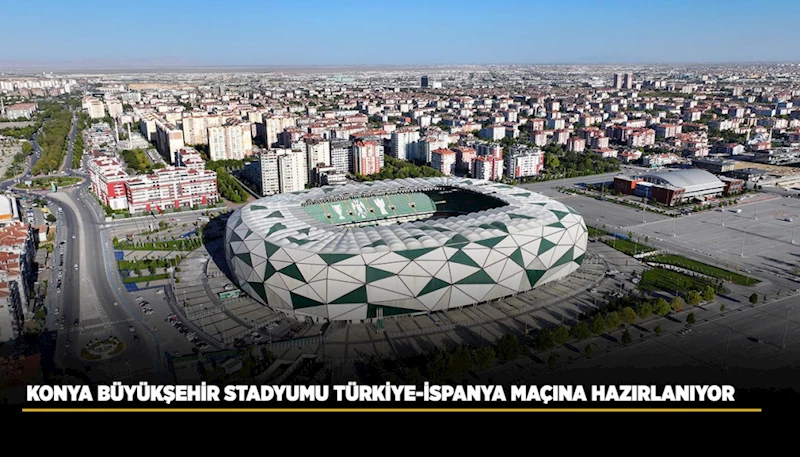 KONYA BÜYÜKŞEHİR STADYUMU TÜRKİYE-İSPANYA MAÇINA HAZIRLANIYOR