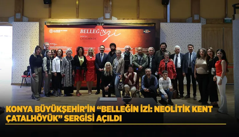 KONYA BÜYÜKŞEHİR’İN “BELLEĞİN İZİ: NEOLİTİK KENT ÇATALHÖYÜK” SERGİSİ AÇILDI